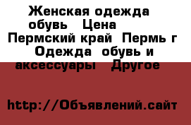 Женская одежда, обувь › Цена ­ 200 - Пермский край, Пермь г. Одежда, обувь и аксессуары » Другое   